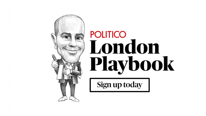 POLITICO London Playbook: SCOOP: No