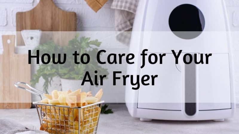 How to Care for Your Air Fryer