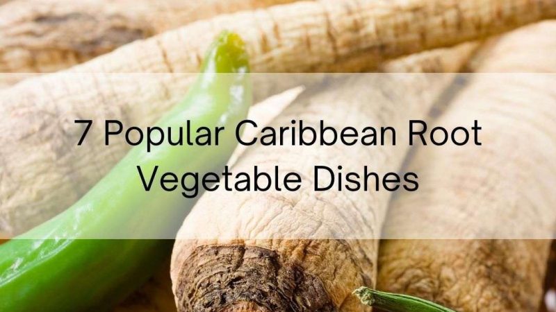 7 Popular Caribbean Root Vegetable Dishes