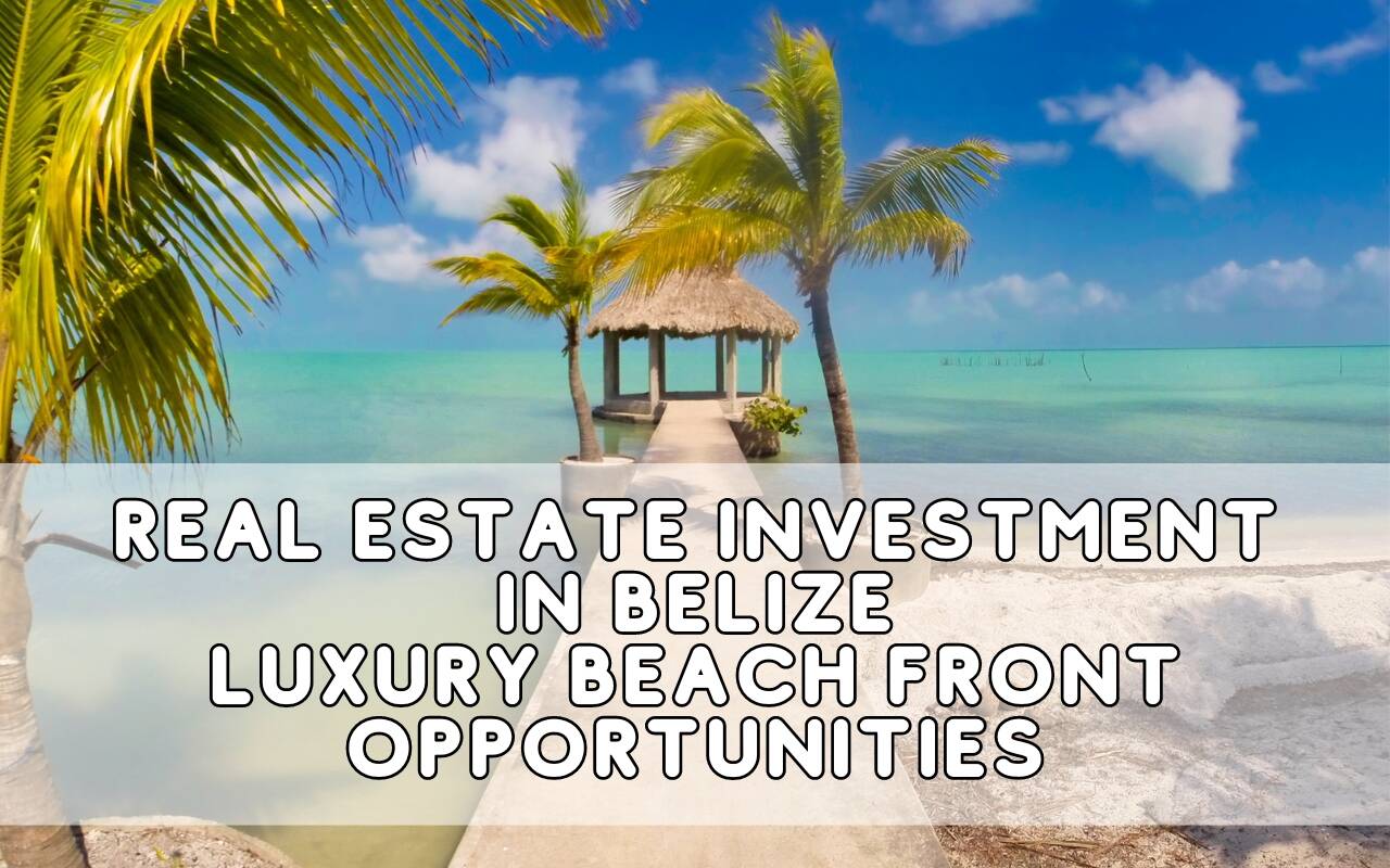 Real Estate Investment in Belize – Luxury Beach Front Opportunities
