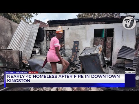 Nearly 40 Homeless after Fire in Downtown Kingston | TVJ News